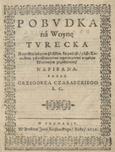 Pobudka na Woynę Turecka rycerskim ludziom Polskim ku poćiesze, z listy Tureckimi y Constitucyami tegorocznymi o rządzie Woiennym przydanymi, napisana. Przez Grzegorza Czaradzkiego I. C.