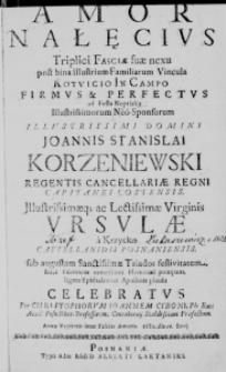 Amor Nałęcius Triplici Fasciae suae nexu post bina Illustrium Familiarum Vincula Kotvicio in Campo firmus et perfectus ad Festa Nuptialia Illustrimorum Neo-Sponsorum Illustrissimi Domini Joannis Stanislai Korzeniewski Regentis Cancellariae Regni Capitanei Costensis, Illustrissimaeque ac Lectissimae Virginis Ursulae a Krzycko Castellanidis Posnaniensis, sub augustam Sanctissimae Triados festivitatem, Inter Solennem ornatissimi Hymenaei pompam, ligato Epithalamici Apollinis plausu celebratus Per Christophorum Ioannem Cyboni, Ph: Bac: Acad: Posn: Rhet: Professorem, Contubernii Szołdrsciani Praefectum. Anno Vagientis inter Fascias Amoris. 1680. die 16. Iunii