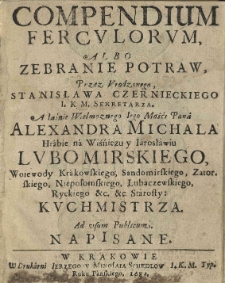 Compendium ferculorum, albo zebranie potraw, przez Urodzonego, Stanisława Czernieckiego I. K. M. Sekretarza. A Iaśnie Wielmoznego Iego Mośći Pana Alexandra Michala Hrabie na Wiśńiczu i Iarosławiu Lubomirskiego, Woiewody Krakowskiego, Sandomirskiego, Zatorskiego, Niepołomskiego, Lubaczewskiego, Ryckiego &c. &c. Starosty: Kuchmistrza. Ad usum Publicum. Napisane
