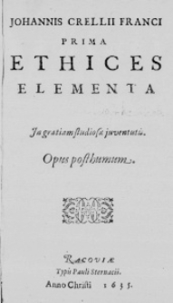 Johannis Crellii Franci Prima Ethices Elementa. In gratiam studiosae juventutis. Opus posthumum