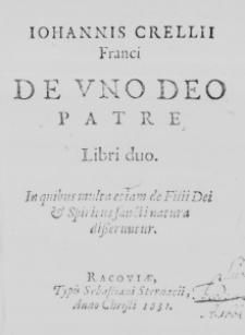 Iohannis Crellii Franci De Uno Deo Patre Libri duo. In quibus multa etiam de Filii Dei et Spiritus sancti natura disseruntur