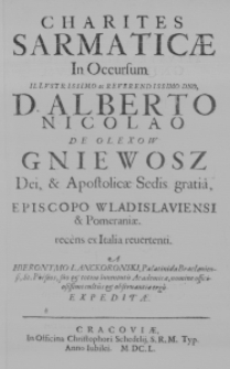 Charites Sarmaticae in Occursum Illustrissimo ac Reverendissimo Dno, D. Alberto Nicolao de Olexow Gniewosz Dei, & Apostolicae Sedis gratia, Episcopo Wladislaviensi & Pomeraniae. recens ex Italia revertenti. A Hieronymo Lanckoronski, Palatinida Braclaviensi, St. Poeseos, suo & totius Iuventutis Academiae, nomine officiosissimi cultus & observantiae ergo expeditae
