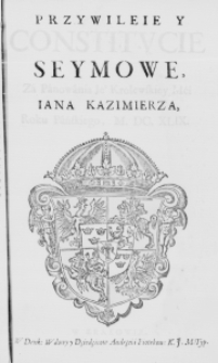 Przywileie y Constitucie Seymowe, za Panowania Ie&deg; Krolewskiey Mći Iana Kazimierza, Roku Pańskiego, M.DC.XLIX.