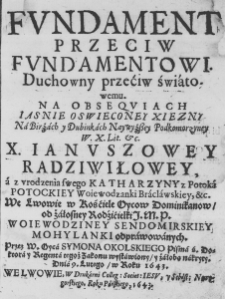 Fundament przeciw fundamentowi. Duchowny przećiw światowemu. Na Obsequiach Iasnie Oswieconey Xiezny Na Birżach y Dubinkach Naywyższey Podkomorzyney W. X. L. &c. X. Ianuszowey Radziwiłowey, a z vrodzenia swego Katharzyny z Potoka Potockiey Woiewodzanki Braclawskiey, &c. We Lwowie w Kośćiele Oycow Dominikanow, od żałosney Rodźićielki J. M. P. Woiewodziney Sendomirskiey Mohylanki odprawowanych. Przez W. Oyca Symona Okolskiego Pisma ś. Doktora y Regenta tegoż Zakonu wystawiony, y żałobą nakryty. Dnia 9. Lutego, w Roku 1643