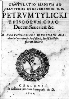 Gratulatio manium ad Illustris: et Reverendis: D. D. Petrum Tylicki Episcopum Crac: Ducem Severien: etc. M. Bartholomaei Wresnani Academiae Cracoviensis Professoris, Bursae Philosophorum Senioris
