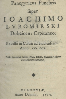 Panegyricus Funebris super Ioachimo Lubomirski Dobcicen: Capitaneo. Excessit in Castris ad Smolenscum Anno M DCX. Pridie Nonarum Iulias, Aetatis XXII. Cracoviae V. Iduum Novembrium tumulatus