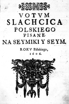 Votum Slachcica Polskiego pisane. Na Seymiki y Seym. Roku Pańskiego 1606.