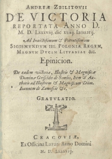 Andreae Zbilitovii De Victoria reportata anno D. M. D. Lxxxviii. die xxiiii. Ianuarii. Ad Invictissimum & Potentissimum Sigismundum III. Poloniae Regem, Magnum Ducem Lithuaniae &c. Epinicion. De eadem victoria, Illustris & Magnificae Dominae Griseldis de Somlio, Item & Authoris ad Illustrem & Magnificum Dnm. Ioannem de Zamoscie &c. Gratulatio