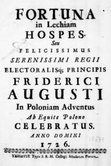 Fortuna in Lechiam Hospes. Seu felicissimus Serenissimi Regii Electoralisque Principis Friderici Augusti in Poloniam Adventus ab Equite Polono celebratus. Anno Domini 1726.