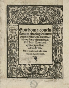 Epithoma conclusionum theologicalium: pro introductione in quatuor libros sententiarum magistri Petri Lombardi episcopi parisiensi admodum vtile. In florentissimo studio Cracouiense elucubratum