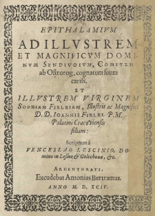Epithalamium ad Illustrem et Magnificum Dominum Sendivoium, Comitem ab Ostrorog, cognatum suum cariss. et Illustrem Virginem Sophiam Firleiam, Illustris ac Magnific. D. D. Ioannis Firlei. P. M. Palatini Cracoviensis filiam: Scriptum a Venceslao Lescinio, Domino in Lessno & Golochouu, &c.