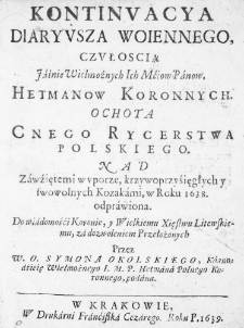 Kontinuacya diaryusza woiennego, czułoscią Jaśnie Wielmożnych Ich Mćiow Panow, Hetmanow Koronnych. Ochotą cnego Rycerstwa Polskiego. Nad zawźiętemi w uporze, krzywoprzyśięgłych y swowolnych Kozakami, w Roku 1638. odprawiona. Do wiadomośći Koronie, y Wielkiemu Xięstwu Litewskiemu, za dozwoleniem Przełożonych przez W. O. Symona Okolskiego, Kaznodźieię Wielmożnego I. M. P. Hetmana Polnego Koronnego, podana