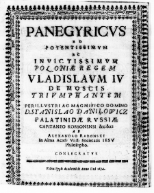 Panegyriecus ad Potentissimum ac Invictissimum Poloniae Regem Vladislaum IV de Moscis triumphantem Perillustri ac Magnifico Domino D. Stanislao Daniłowicz Palatinidae Russiae Capitaneo Korsonensi &c: &C: Ab Alexandro Radonski in Alma Acad: Viln: Societatis Iesu Philosopho consecratus