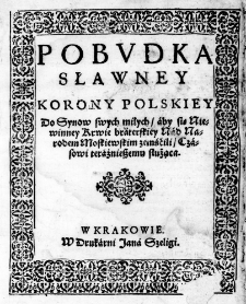 Pobudka sławney Korony Polskiey Do Synow swych miłych, aby się Niewinney Krwie braterskiey Nad Narodem Moskiewskim zemśćili, Czasowi teraźnieszemu służąca