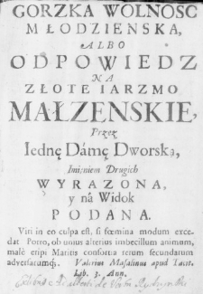 Gorzka wolnosc młodzienska, albo odpowiedz na Złote iarzmo małzenskie, przez Iednę Damę Dworską, imieniem Drugich wyrazona, y na Widok podana