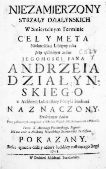 Niezamierzony Strzały Działynskich w Smiertelnym Terminie Cel y Meta Nielutośćiwą Libityny ręką przy opłakanym ześćiu Jegomosci Pana Andrzeia Działynskiego w Akadenij Lubrańskiey Poetyki Studenta naznaczony. Serdecznym żalem przy publicznych exequiach w Kośćiele Wieleb: OO. Reformatow w Pakośći. Przez X. Antoniego Piątkowskiego, Poznań: na ten czas w Akademii Poznańskiey Grammatyki Professora. Pokazany. Roku w mecie ćiala y natury ludzkiey zostaiącego Boga 1708.