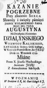 Kazanie pogrzebne przy złożeniu Serca sławney i świętey pamięci Jasnie Wielmoznego Pana Jego Mci Pana Augustyna na Działyniu i Kościelcu Działynskiego Woiewody Kaliskiego, Kawalera Orderu Orła białego, w Kościele Poznańskim Soc: Jesu Dnia 18. Września 1759. miane przez X. J&oacute;zefa Płochockiego Societatis Jesu Z dozwoleniem Starszych.