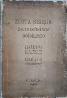 Złota Księga ziemiaństwa polskiego poświęcona kulturze i wytwórczości rolnej. Wielkopolska; Livre d'OR de la Propriété Fonciére Polonaise; Gold Book of the Polish Agriculturists (of Polish Land Owners)