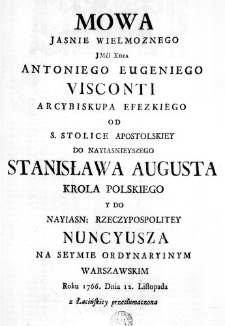 Mowa Jasnie Wielmoznego JMći Xdza Antoniego Eugeniego Visconti Arcybiskupa Efezkiego od S. Stolice Apostolskiey do Nayiasnieyszego Stanisława Augusta Kr&oacute;la Polskiego y do Nayiasn: Rzeczypospolitey Nuncyusza na Seymie Ordynaryinym Warszawskim Roku 1766. Dnia 12. Listopada z Łacińskiey przetłumaczona