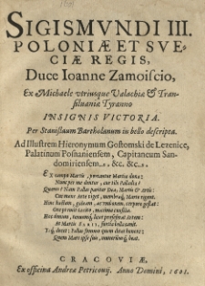 Sigismundi III. Poloniae et Sueciae Regis, Duce Ioanne Zamoiscio, ex Michaele utriusque Valachiae et Transilvaniae Tyranno insignis Victoria. Per Stanislaum Bartholanum in bello descripta. Ad Illustrem Hieronymum Gostomski de Lezenice, Palatiunm Posnaniensem, Capitaneum Sandomiriensem, &c. &c. [...]